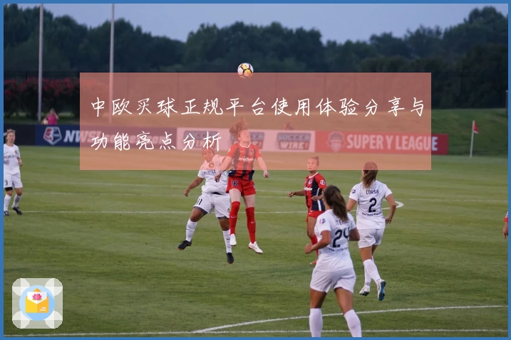 中欧买球正规平台使用体验分享与功能亮点分析