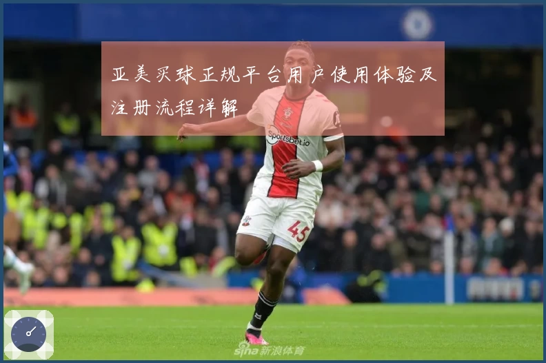 亚美买球正规平台用户使用体验及注册流程详解