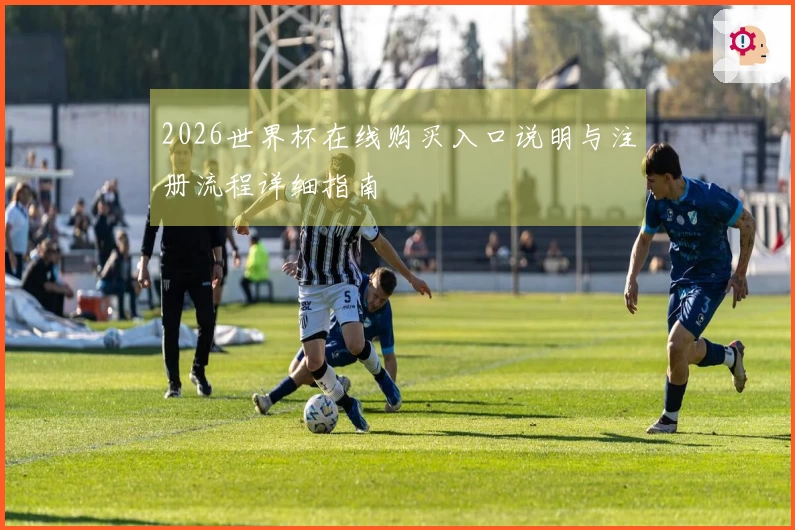 2026世界杯在线购买入口说明与注册流程详细指南