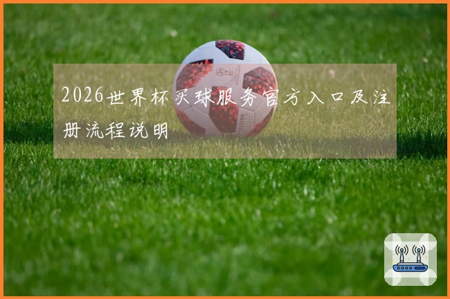 2026世界杯买球服务官方入口及注册流程说明