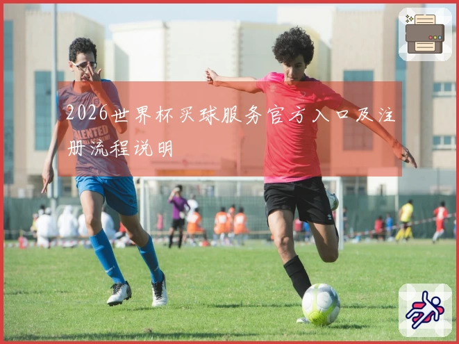 2026世界杯买球服务官方入口及注册流程说明