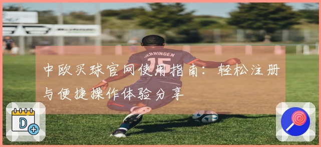 中欧买球官网使用指南：轻松注册与便捷操作体验分享