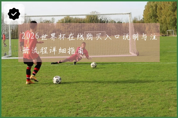 2026世界杯在线购买入口说明与注册流程详细指南
