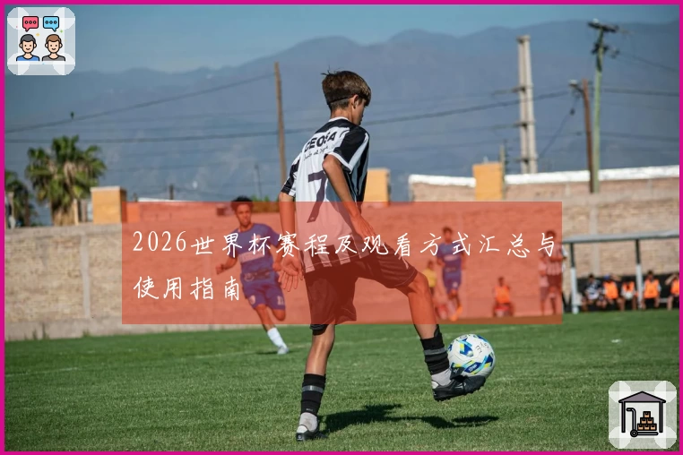 2026世界杯赛程及观看方式汇总与使用指南